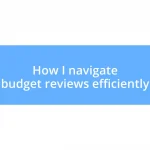 How I navigate budget reviews efficiently