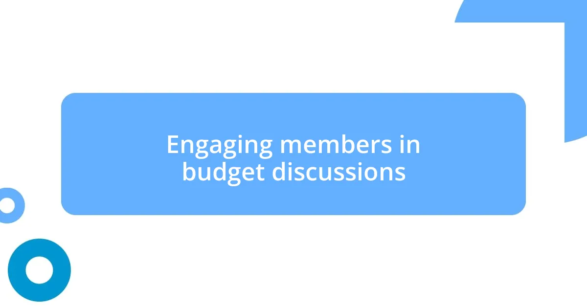 Engaging members in budget discussions