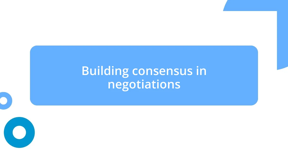 Building consensus in negotiations